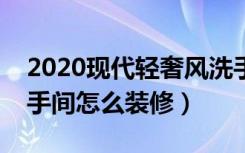 2020现代轻奢风洗手间装修效果图（现代洗手间怎么装修）