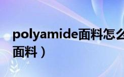 polyamide面料怎么洗（polyamide是什么面料）