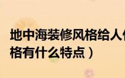 地中海装修风格给人什么感觉（地中海装修风格有什么特点）