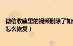 微信收藏里的视频删除了如何恢复（微信收藏的视频删除了怎么恢复）