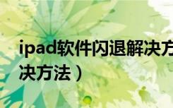 ipad软件闪退解决方法（ipad应用闪退的解决方法）