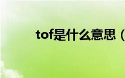 tof是什么意思（tof是什么意思）