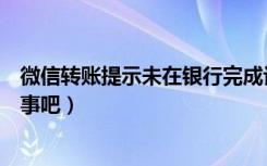 微信转账提示未在银行完成认证（微信里说未在银行认证没事吧）