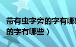 带有虫字旁的字有哪些一年级的（带有虫字旁的字有哪些）