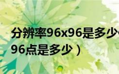 分辨率96x96是多少像素（分辨率每英寸96x96点是多少）