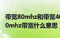 带宽80mhz和带宽40mhz什么区别（启用160mhz带宽什么意思）