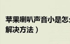 苹果喇叭声音小是怎么回事（苹果喇叭声音小解决方法）