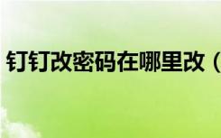 钉钉改密码在哪里改（钉钉改密码在哪里改）
