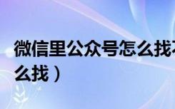 微信里公众号怎么找不到了（微信里公众号怎么找）