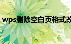 wps删除空白页格式改变（wps删除空白页）