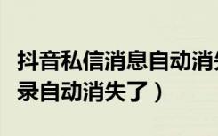 抖音私信消息自动消失怎么回事（抖音私信记录自动消失了）