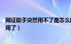 网证助手突然用不了是怎么回事（网证助手为什么突然不能用了）