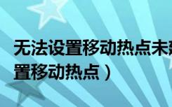 无法设置移动热点未建立以太网（我们无法设置移动热点）