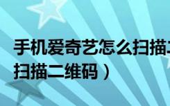 手机爱奇艺怎么扫描二维码（手机爱奇艺怎么扫描二维码）