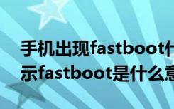 手机出现fastboot什么意思怎么办（手机显示fastboot是什么意思）
