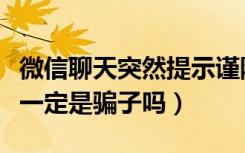 微信聊天突然提示谨防受骗（对方微信异常就一定是骗子吗）