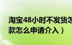 淘宝48小时不发货怎么申请退款（淘宝不退款怎么申请介入）