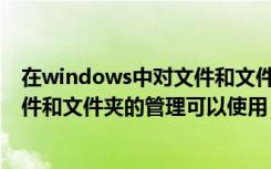 在windows中对文件和文件夹处理（在WINDOWS中对文件和文件夹的管理可以使用）
