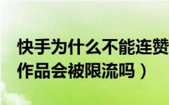 快手为什么不能连赞3个作品（快手连赞三个作品会被限流吗）