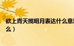 欲上青天揽明月表达什么意思（欲上青天揽明月的意思是什么）