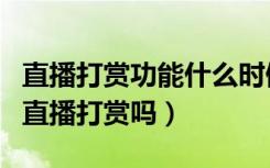 直播打赏功能什么时候取消（两会会同意取消直播打赏吗）