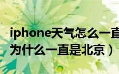 iphone天气怎么一直显示北京（iphone天气为什么一直是北京）