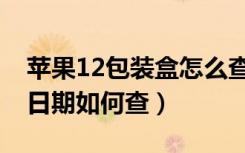 苹果12包装盒怎么查出厂日期（苹果12出厂日期如何查）