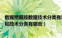 数据挖掘按数据技术分类有哪些（数据挖掘按数据挖掘方法和技术分类有哪些）