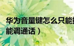 华为音量键怎么只能控制通话（华为音量键只能调通话）