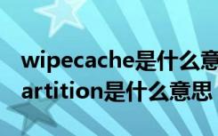 wipecache是什么意思中文（wipe cache partition是什么意思）