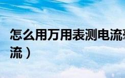 怎么用万用表测电流毫安（怎么用万用表测电流）