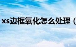 xs边框氧化怎么处理（xs边框刮花处理方法）