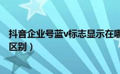 抖音企业号蓝v标志显示在哪里（抖音企业号和蓝v号有什么区别）