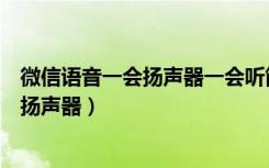 微信语音一会扬声器一会听筒模式（微信语音一会听筒一会扬声器）