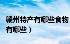 赣州特产有哪些食物（江西赣州特产休闲食品有哪些）