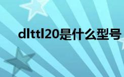 dlttl20是什么型号（dlttl20什么型号）