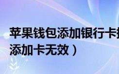 苹果钱包添加银行卡提示卡片无效（苹果钱包添加卡无效）