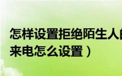 怎样设置拒绝陌生人的手机来电（拒绝陌生人来电怎么设置）