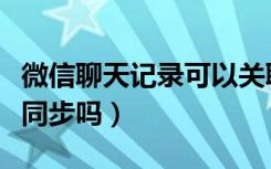 微信聊天记录可以关联吗（微信关联聊天记录同步吗）