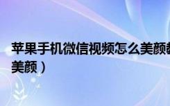 苹果手机微信视频怎么美颜教程（苹果11怎么设置微信视频美颜）