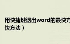 用快捷键退出word的最快方法是啥（快捷键退出word的最快方法）