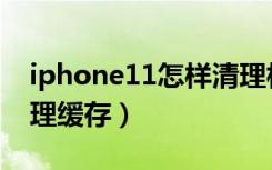 iphone11怎样清理相册缓存（iphone11清理缓存）