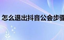 怎么退出抖音公会步骤（怎么退出抖音公会）