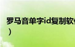 罗马音单字id复制软件（罗马音单字id可复制）