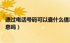 通过电话号码可以查什么信息（有手机号码可以查到个人信息吗）