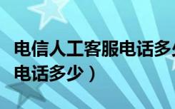 电信人工客服电话多少号开通（电信人工客服电话多少）