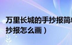 万里长城的手抄报简单又漂亮（万里长城的手抄报怎么画）