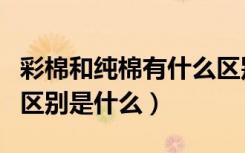 彩棉和纯棉有什么区别哪个厚（彩棉和纯棉的区别是什么）
