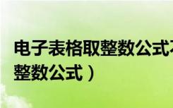 电子表格取整数公式不四舍五入（电子表格取整数公式）