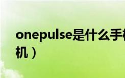 onepulse是什么手机（onepulse是什么手机）